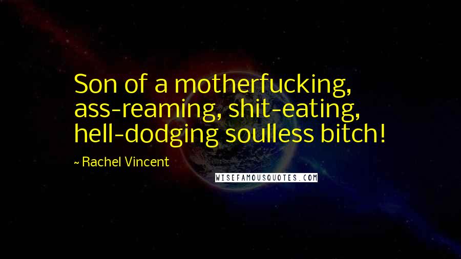 Rachel Vincent Quotes: Son of a motherfucking, ass-reaming, shit-eating, hell-dodging soulless bitch!