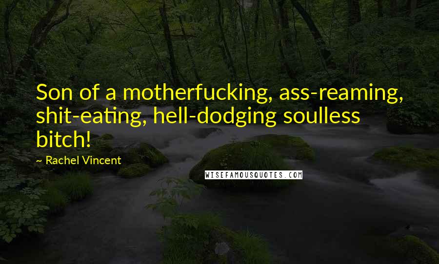 Rachel Vincent Quotes: Son of a motherfucking, ass-reaming, shit-eating, hell-dodging soulless bitch!