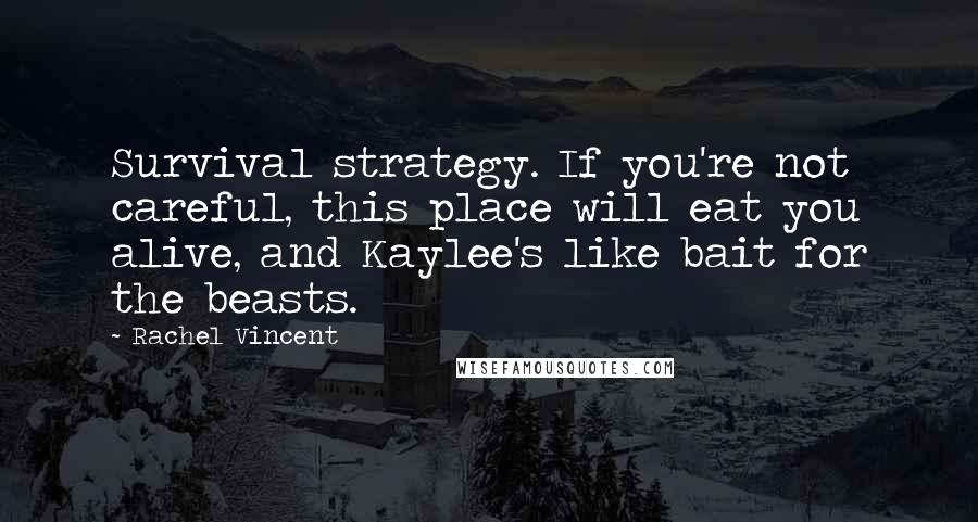 Rachel Vincent Quotes: Survival strategy. If you're not careful, this place will eat you alive, and Kaylee's like bait for the beasts.