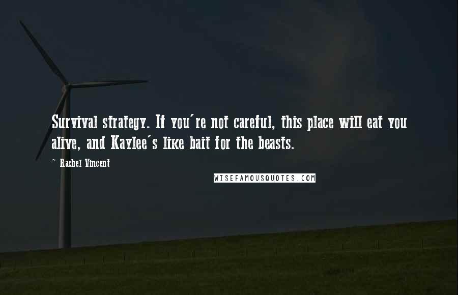 Rachel Vincent Quotes: Survival strategy. If you're not careful, this place will eat you alive, and Kaylee's like bait for the beasts.