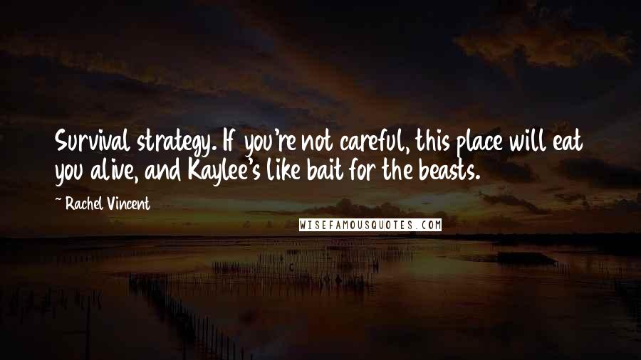 Rachel Vincent Quotes: Survival strategy. If you're not careful, this place will eat you alive, and Kaylee's like bait for the beasts.