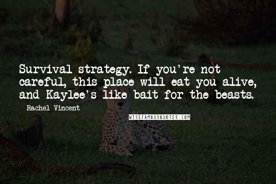 Rachel Vincent Quotes: Survival strategy. If you're not careful, this place will eat you alive, and Kaylee's like bait for the beasts.