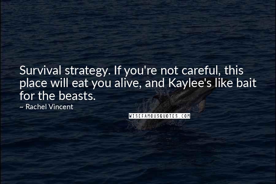 Rachel Vincent Quotes: Survival strategy. If you're not careful, this place will eat you alive, and Kaylee's like bait for the beasts.