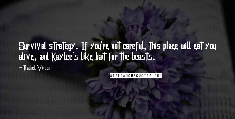 Rachel Vincent Quotes: Survival strategy. If you're not careful, this place will eat you alive, and Kaylee's like bait for the beasts.