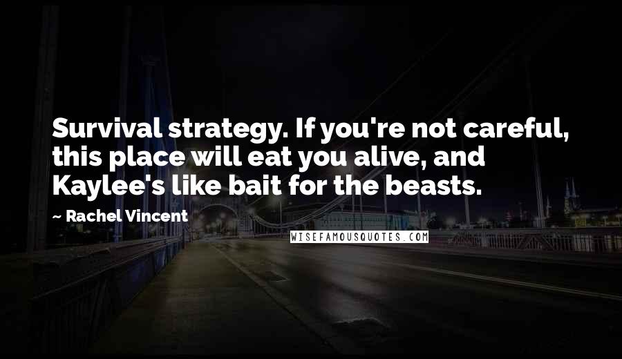 Rachel Vincent Quotes: Survival strategy. If you're not careful, this place will eat you alive, and Kaylee's like bait for the beasts.