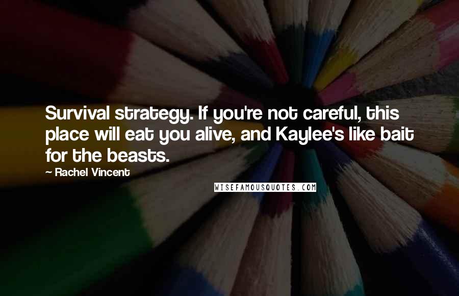 Rachel Vincent Quotes: Survival strategy. If you're not careful, this place will eat you alive, and Kaylee's like bait for the beasts.