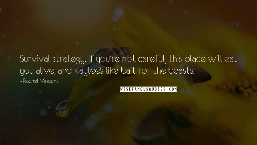 Rachel Vincent Quotes: Survival strategy. If you're not careful, this place will eat you alive, and Kaylee's like bait for the beasts.