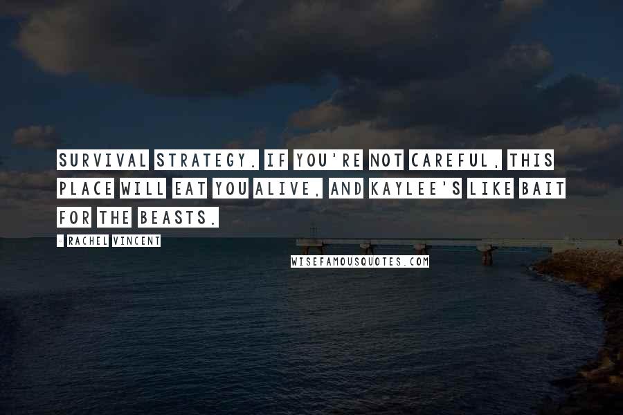 Rachel Vincent Quotes: Survival strategy. If you're not careful, this place will eat you alive, and Kaylee's like bait for the beasts.