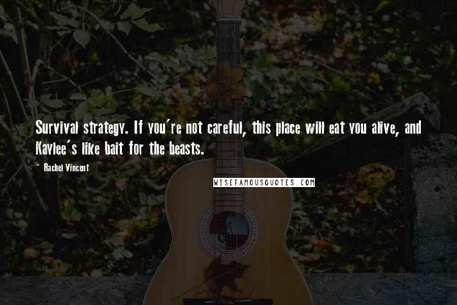Rachel Vincent Quotes: Survival strategy. If you're not careful, this place will eat you alive, and Kaylee's like bait for the beasts.