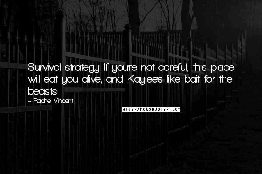 Rachel Vincent Quotes: Survival strategy. If you're not careful, this place will eat you alive, and Kaylee's like bait for the beasts.