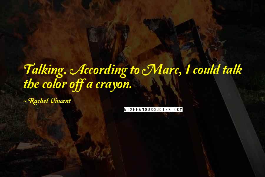 Rachel Vincent Quotes: Talking. According to Marc, I could talk the color off a crayon.