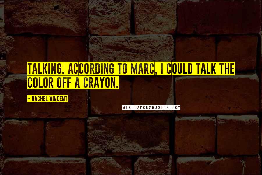 Rachel Vincent Quotes: Talking. According to Marc, I could talk the color off a crayon.