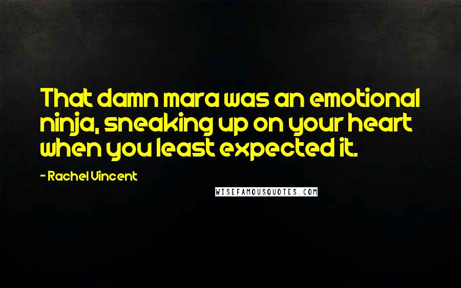 Rachel Vincent Quotes: That damn mara was an emotional ninja, sneaking up on your heart when you least expected it.