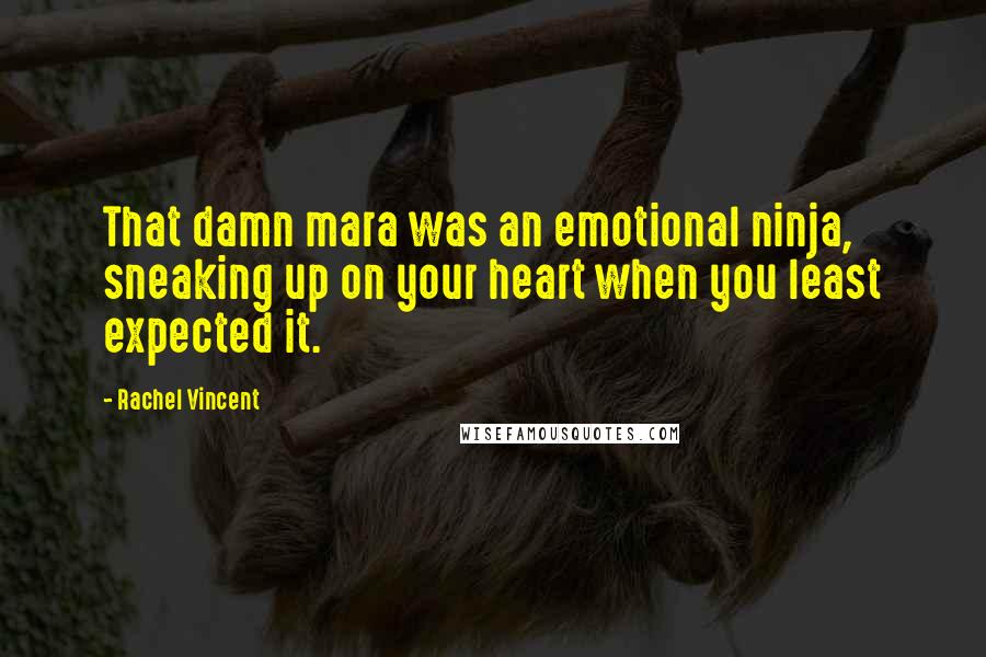 Rachel Vincent Quotes: That damn mara was an emotional ninja, sneaking up on your heart when you least expected it.