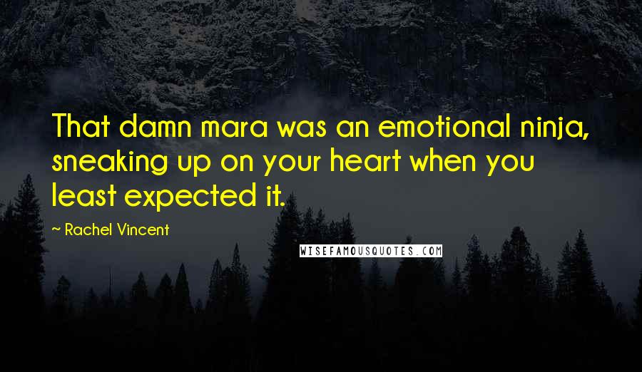 Rachel Vincent Quotes: That damn mara was an emotional ninja, sneaking up on your heart when you least expected it.