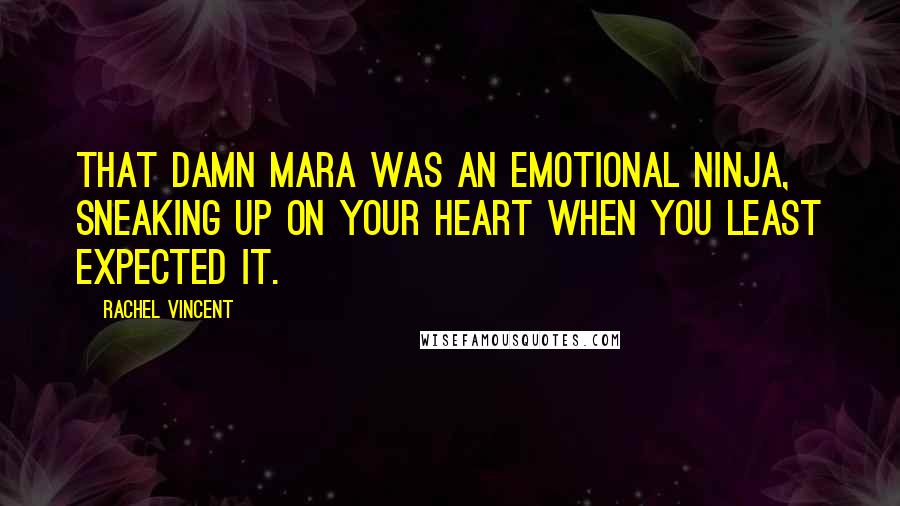 Rachel Vincent Quotes: That damn mara was an emotional ninja, sneaking up on your heart when you least expected it.