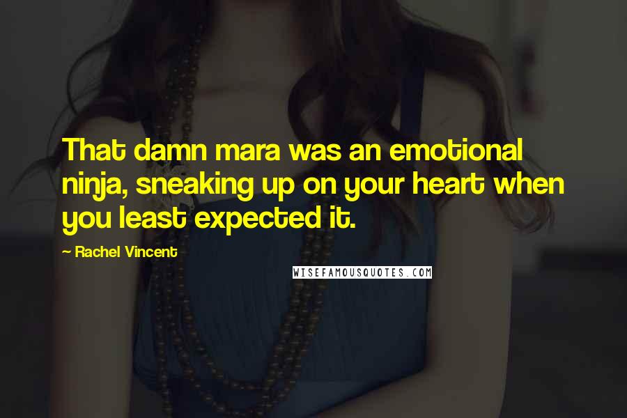 Rachel Vincent Quotes: That damn mara was an emotional ninja, sneaking up on your heart when you least expected it.