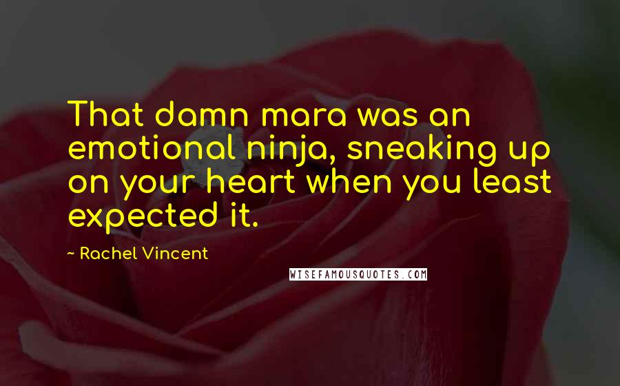 Rachel Vincent Quotes: That damn mara was an emotional ninja, sneaking up on your heart when you least expected it.