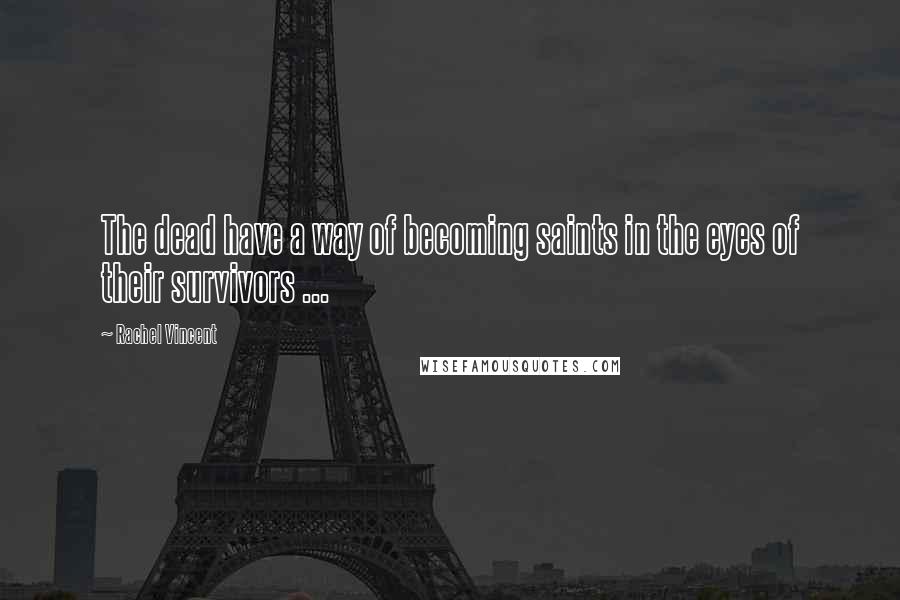 Rachel Vincent Quotes: The dead have a way of becoming saints in the eyes of their survivors ...