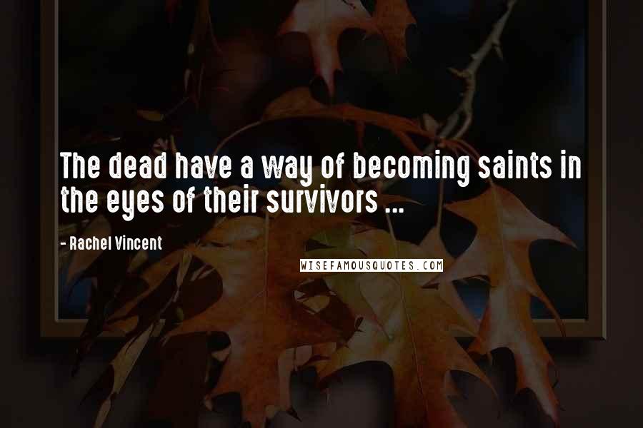 Rachel Vincent Quotes: The dead have a way of becoming saints in the eyes of their survivors ...