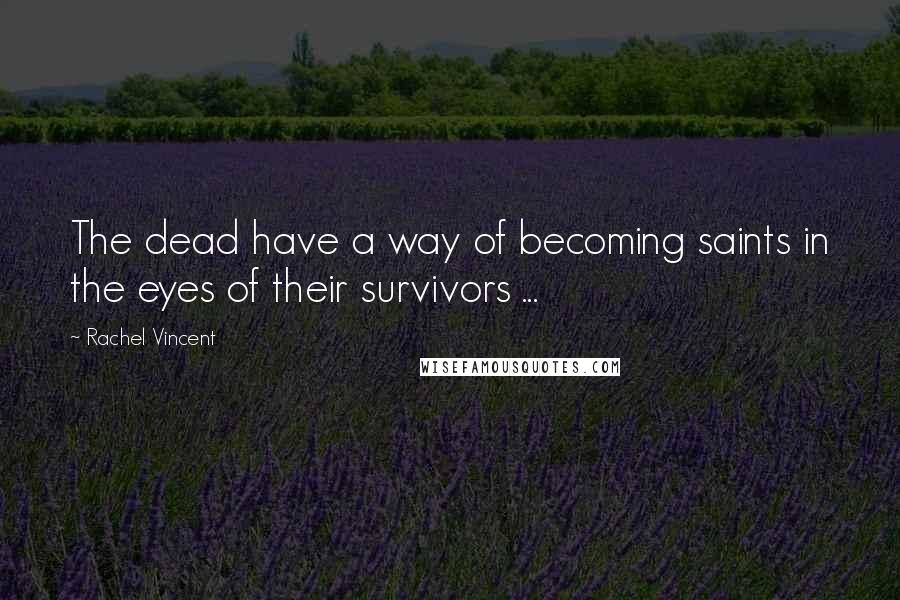 Rachel Vincent Quotes: The dead have a way of becoming saints in the eyes of their survivors ...