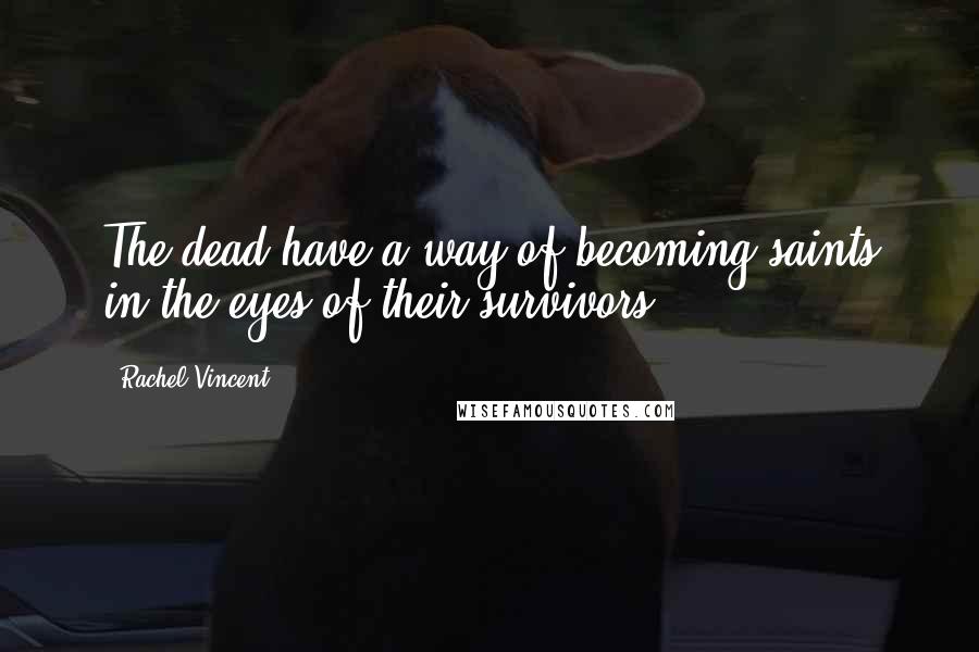 Rachel Vincent Quotes: The dead have a way of becoming saints in the eyes of their survivors ...