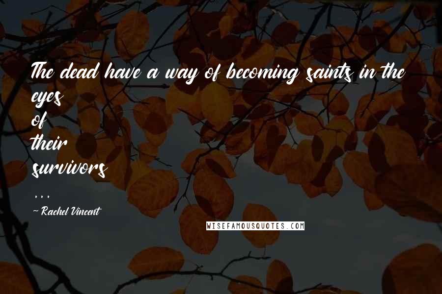 Rachel Vincent Quotes: The dead have a way of becoming saints in the eyes of their survivors ...