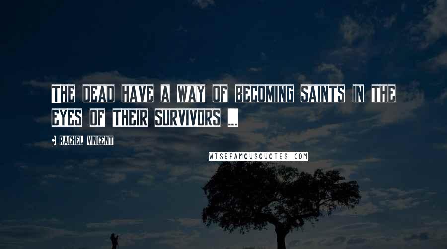 Rachel Vincent Quotes: The dead have a way of becoming saints in the eyes of their survivors ...