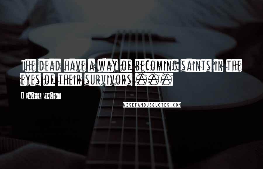 Rachel Vincent Quotes: The dead have a way of becoming saints in the eyes of their survivors ...