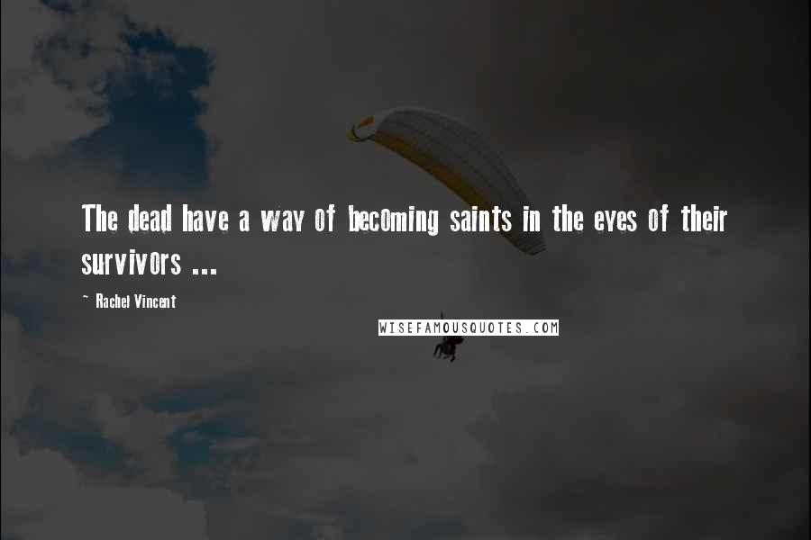 Rachel Vincent Quotes: The dead have a way of becoming saints in the eyes of their survivors ...