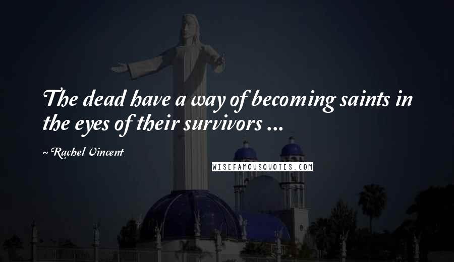Rachel Vincent Quotes: The dead have a way of becoming saints in the eyes of their survivors ...