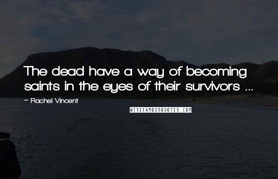 Rachel Vincent Quotes: The dead have a way of becoming saints in the eyes of their survivors ...