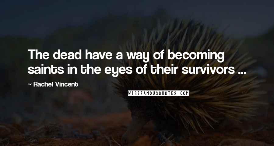 Rachel Vincent Quotes: The dead have a way of becoming saints in the eyes of their survivors ...