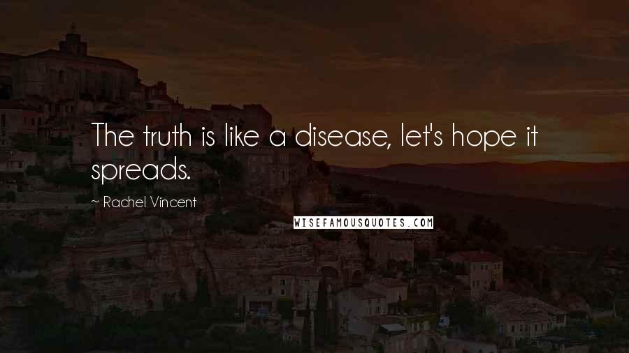 Rachel Vincent Quotes: The truth is like a disease, let's hope it spreads.