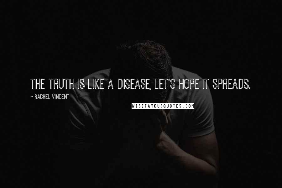 Rachel Vincent Quotes: The truth is like a disease, let's hope it spreads.