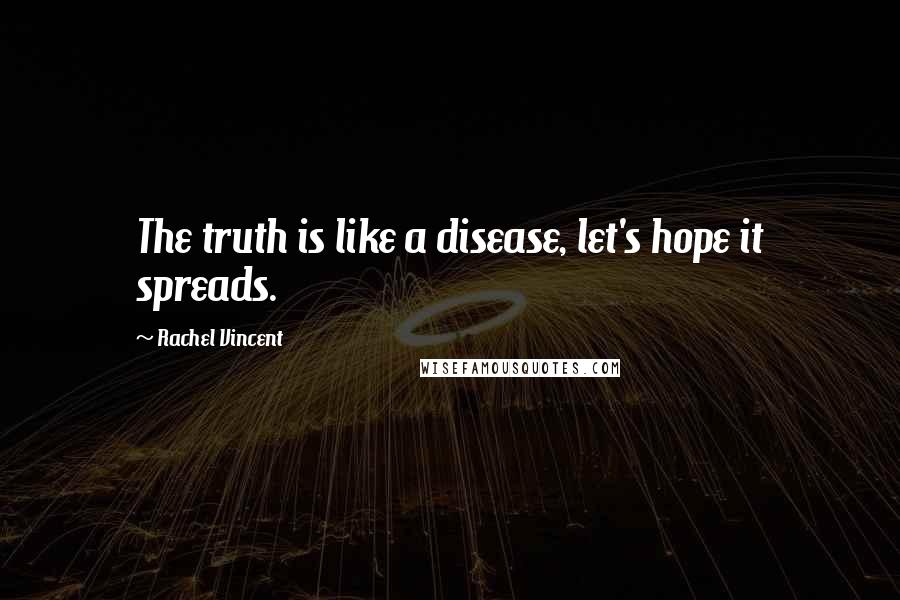 Rachel Vincent Quotes: The truth is like a disease, let's hope it spreads.