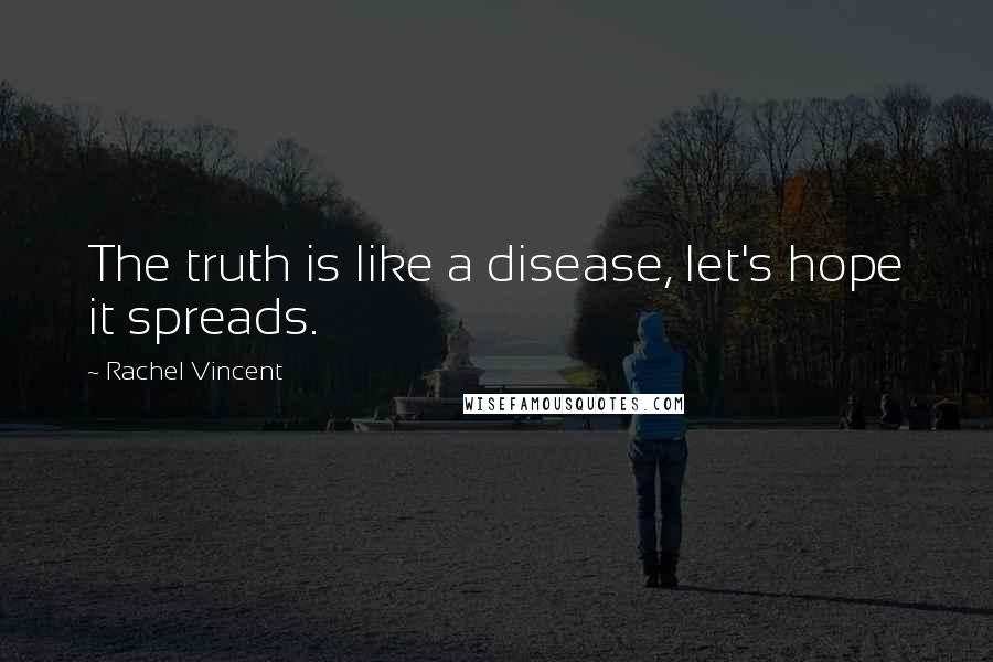 Rachel Vincent Quotes: The truth is like a disease, let's hope it spreads.