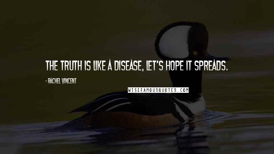 Rachel Vincent Quotes: The truth is like a disease, let's hope it spreads.