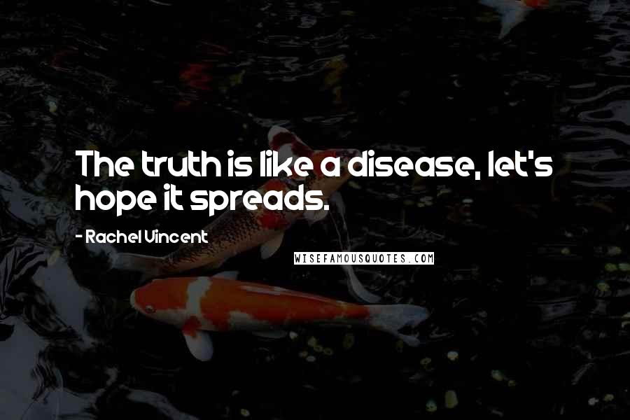 Rachel Vincent Quotes: The truth is like a disease, let's hope it spreads.
