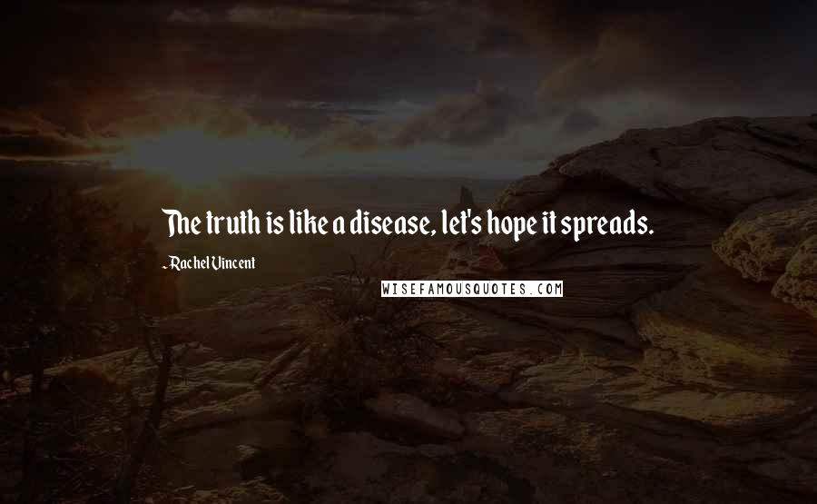 Rachel Vincent Quotes: The truth is like a disease, let's hope it spreads.