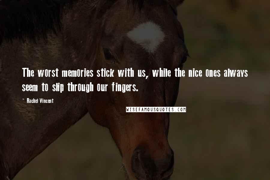 Rachel Vincent Quotes: The worst memories stick with us, while the nice ones always seem to slip through our fingers.