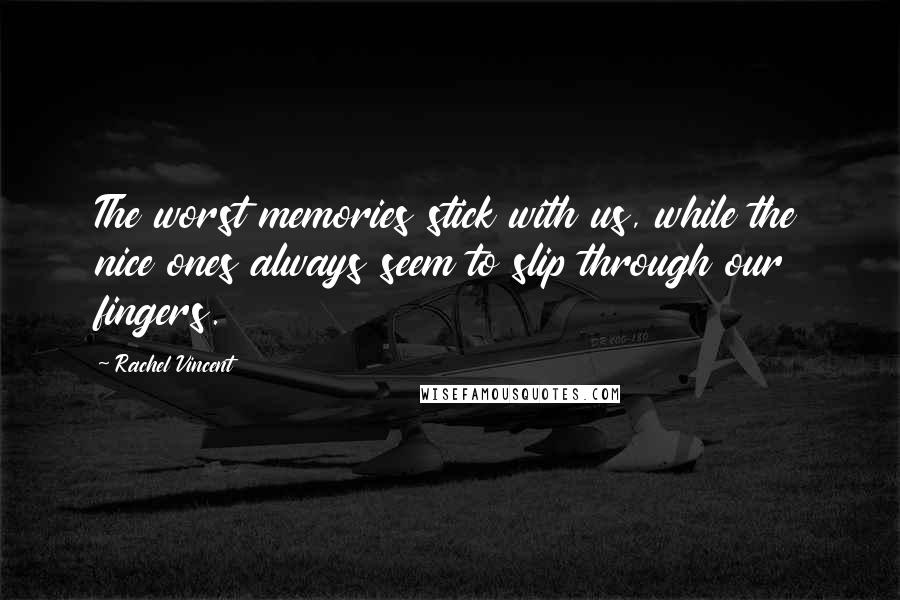 Rachel Vincent Quotes: The worst memories stick with us, while the nice ones always seem to slip through our fingers.