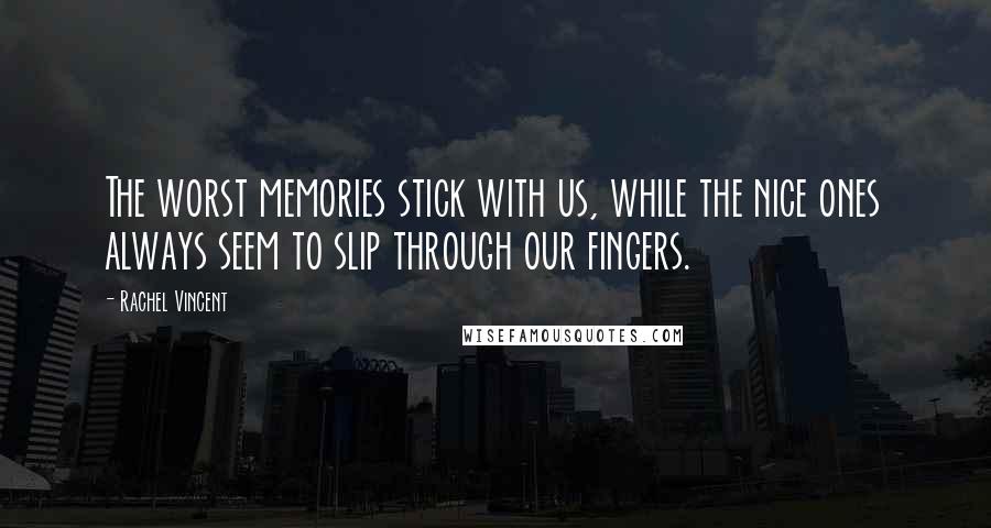 Rachel Vincent Quotes: The worst memories stick with us, while the nice ones always seem to slip through our fingers.