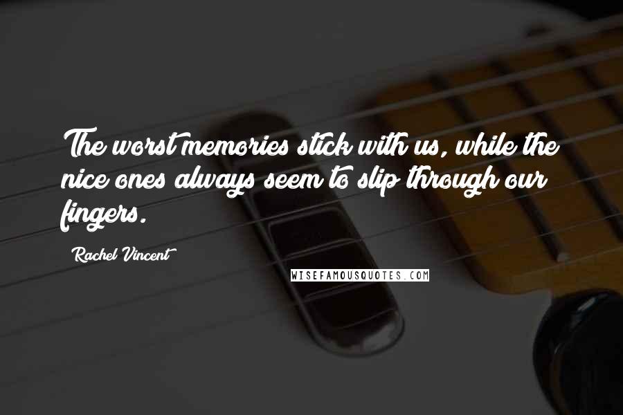 Rachel Vincent Quotes: The worst memories stick with us, while the nice ones always seem to slip through our fingers.