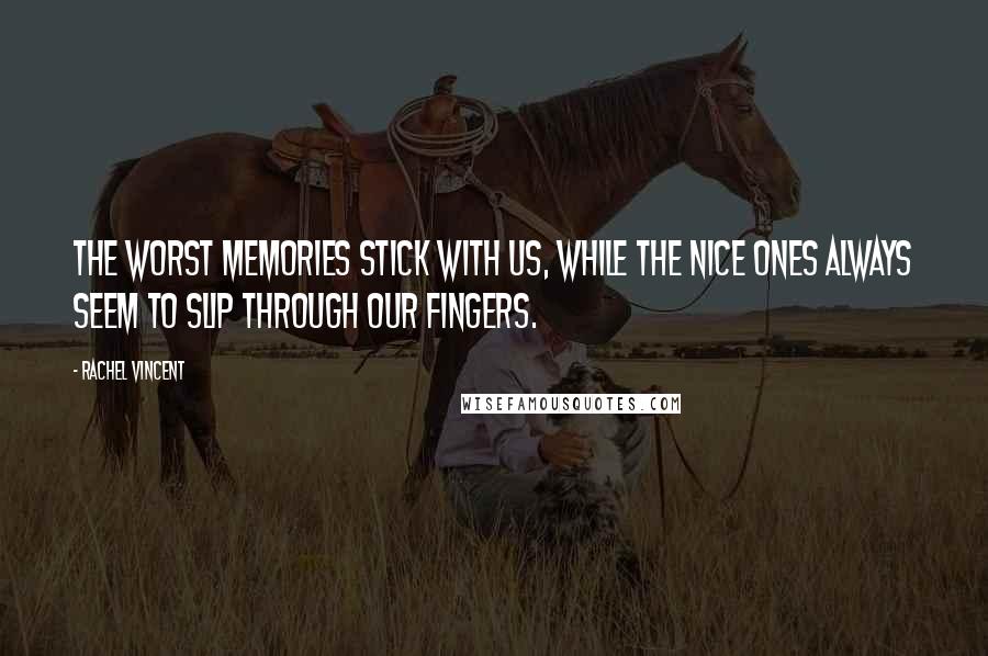 Rachel Vincent Quotes: The worst memories stick with us, while the nice ones always seem to slip through our fingers.