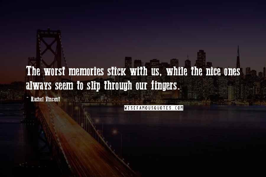 Rachel Vincent Quotes: The worst memories stick with us, while the nice ones always seem to slip through our fingers.