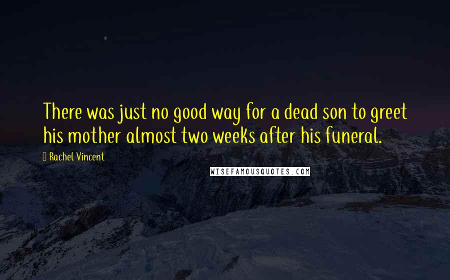 Rachel Vincent Quotes: There was just no good way for a dead son to greet his mother almost two weeks after his funeral.