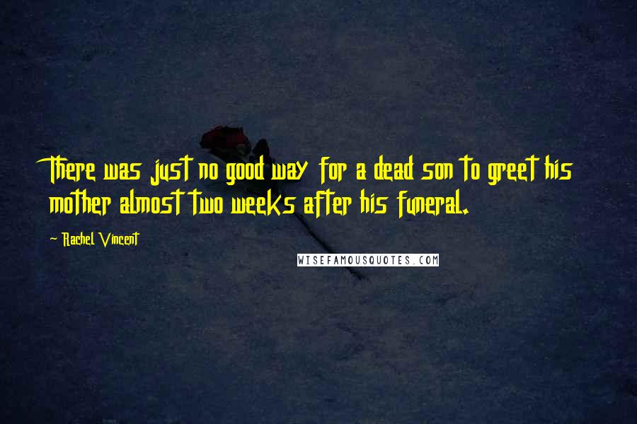 Rachel Vincent Quotes: There was just no good way for a dead son to greet his mother almost two weeks after his funeral.