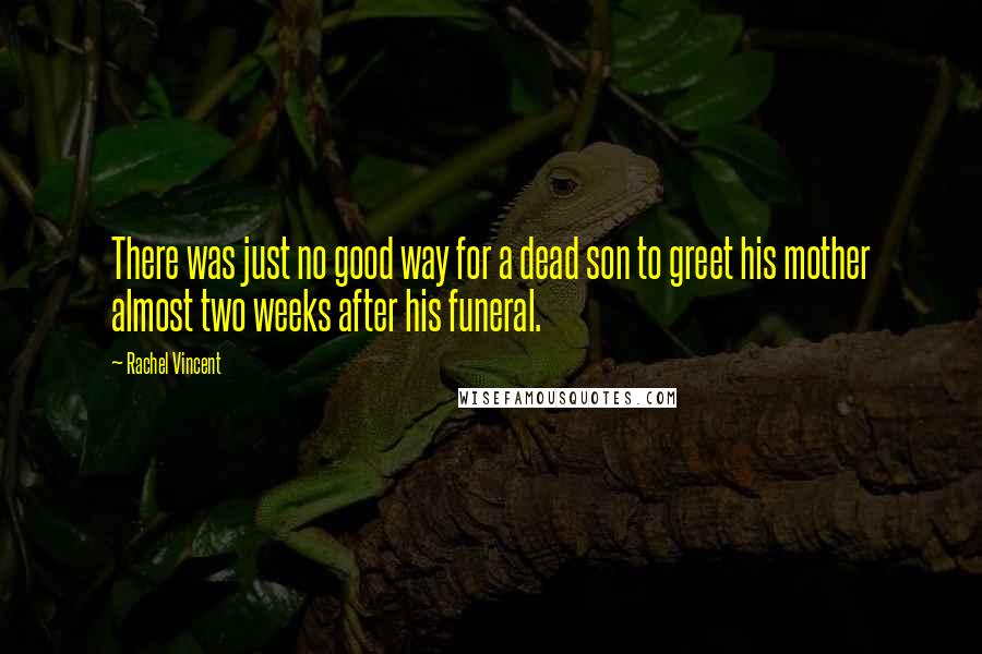 Rachel Vincent Quotes: There was just no good way for a dead son to greet his mother almost two weeks after his funeral.