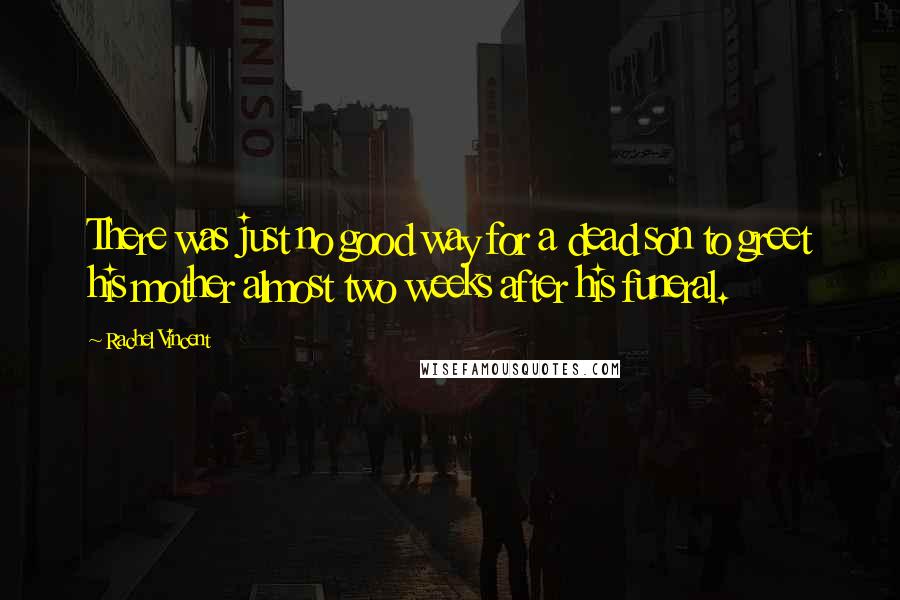 Rachel Vincent Quotes: There was just no good way for a dead son to greet his mother almost two weeks after his funeral.